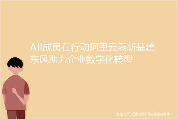 AII成员在行动阿里云乘新基建东风助力企业数字化转型